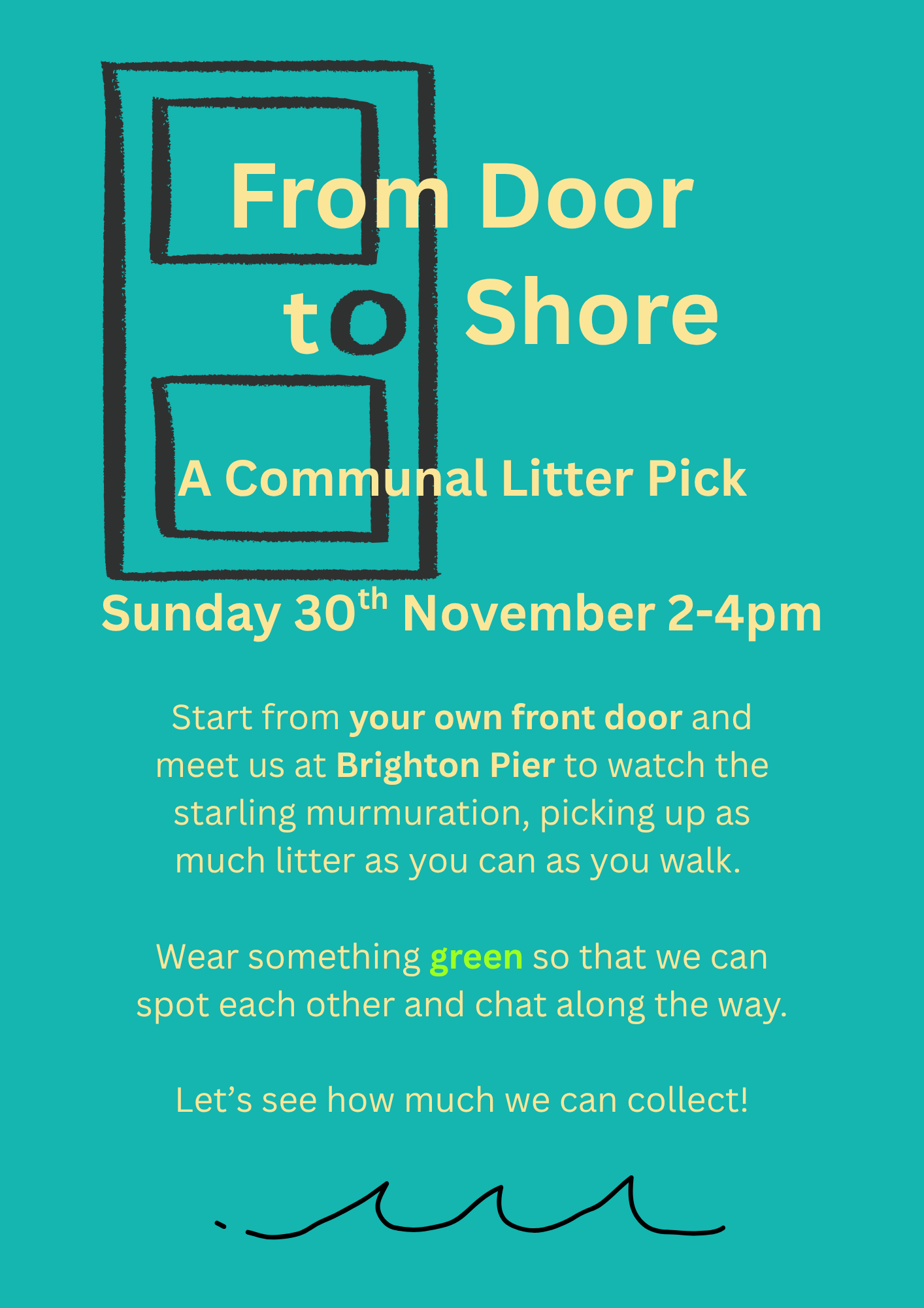 A poster saying "From Door to Shore: A communal litter pick. Sunday 30th November 2-4pm. Start from your own front door and meet us at Brighton Pier to watch the starling murmuration, picking up as much litter as you can as you walk. Wear something green so that we can spot each other and chat along the way.